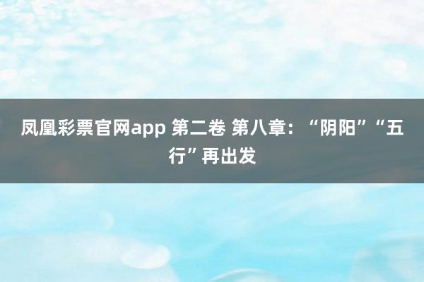 凤凰彩票官网app 第二卷 第八章：“阴阳”“五行”再出发