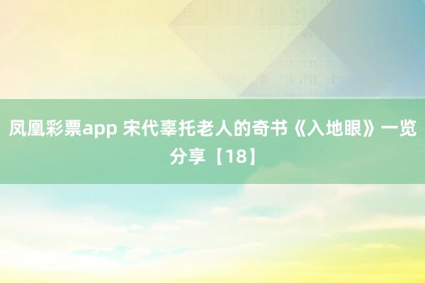 凤凰彩票app 宋代辜托老人的奇书《入地眼》一览分享【18】