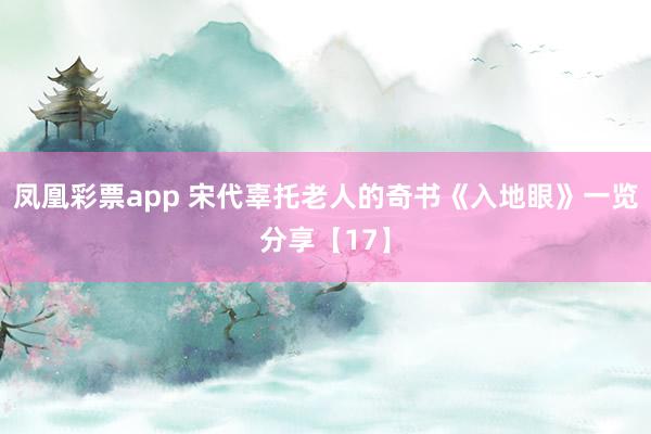 凤凰彩票app 宋代辜托老人的奇书《入地眼》一览分享【17】