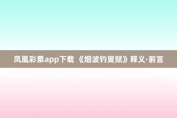 凤凰彩票app下载 《烟波钓叟赋》释义·前言
