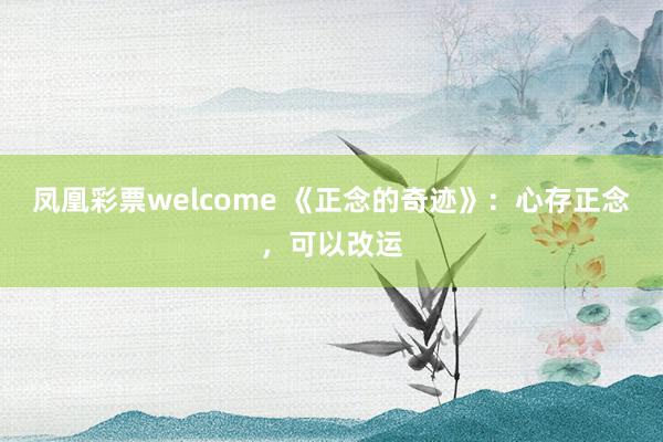 凤凰彩票welcome 《正念的奇迹》：心存正念，可以改运
