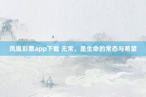 凤凰彩票app下载 无常，是生命的常态与希望