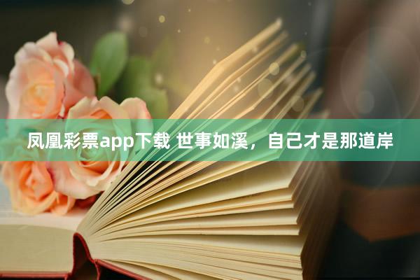 凤凰彩票app下载 世事如溪，自己才是那道岸