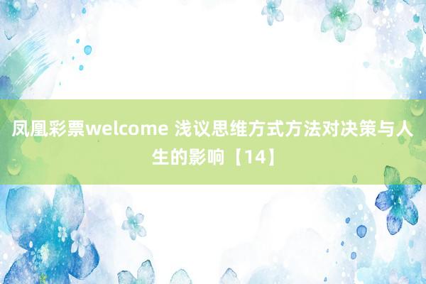 凤凰彩票welcome 浅议思维方式方法对决策与人生的影响【14】