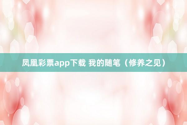 凤凰彩票app下载 我的随笔（修养之见）