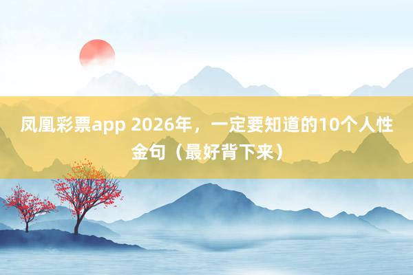凤凰彩票app 2026年，一定要知道的10个人性金句（最好背下来）