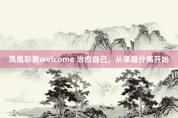 凤凰彩票welcome 治愈自己，从课题分离开始