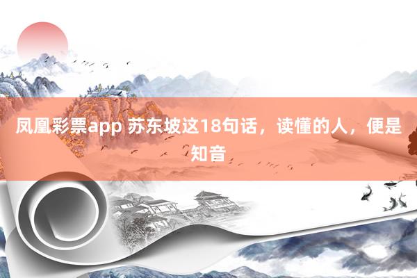 凤凰彩票app 苏东坡这18句话，读懂的人，便是知音