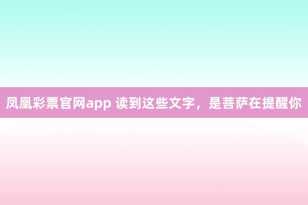凤凰彩票官网app 读到这些文字，是菩萨在提醒你