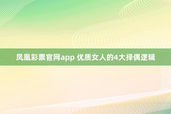 凤凰彩票官网app 优质女人的4大择偶逻辑