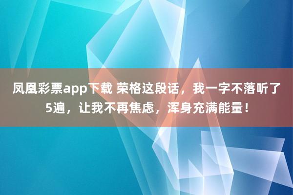 凤凰彩票app下载 荣格这段话，我一字不落听了5遍，让我不再焦虑，浑身充满能量！