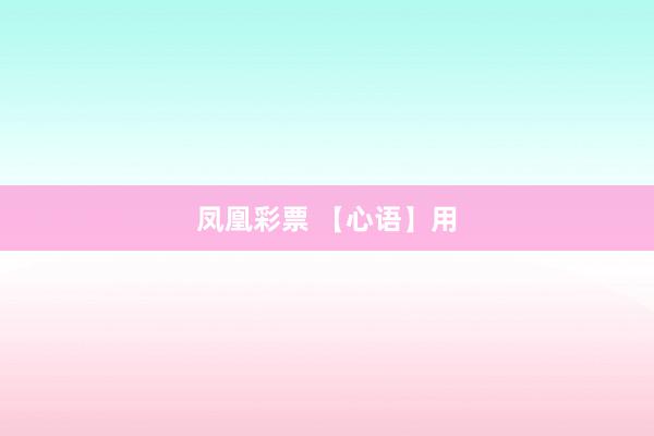 凤凰彩票 【心语】用