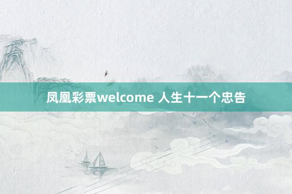 凤凰彩票welcome 人生十一个忠告