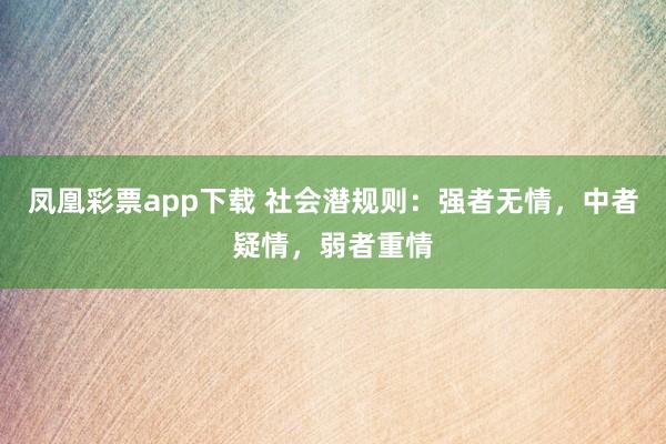 凤凰彩票app下载 社会潜规则：强者无情，中者疑情，弱者重情