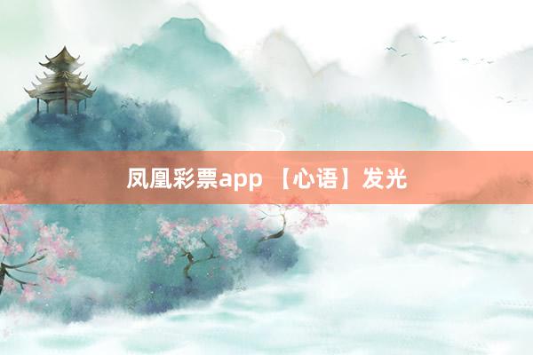 凤凰彩票app 【心语】发光