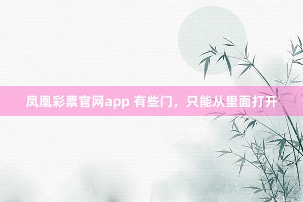 凤凰彩票官网app 有些门，只能从里面打开