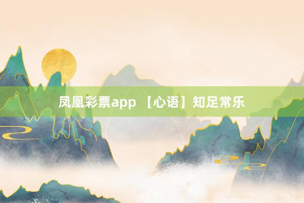 凤凰彩票app 【心语】知足常乐