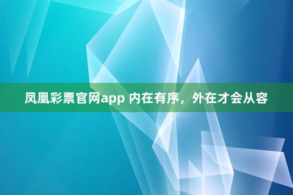 凤凰彩票官网app 内在有序，外在才会从容