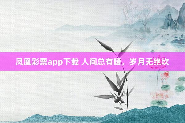 凤凰彩票app下载 人间总有暖，岁月无绝坎