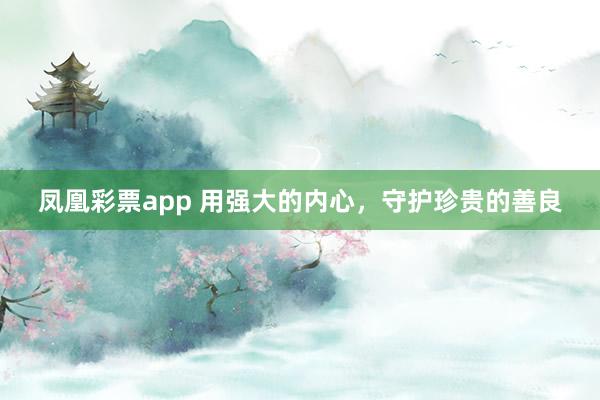 凤凰彩票app 用强大的内心，守护珍贵的善良