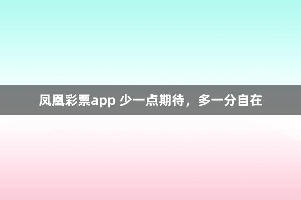 凤凰彩票app 少一点期待，多一分自在