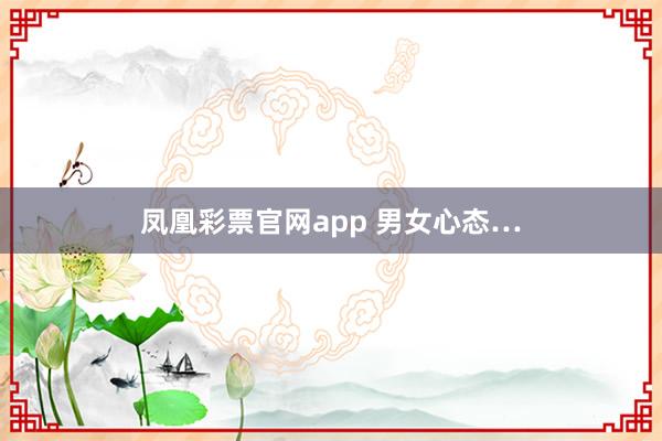 凤凰彩票官网app 男女心态…