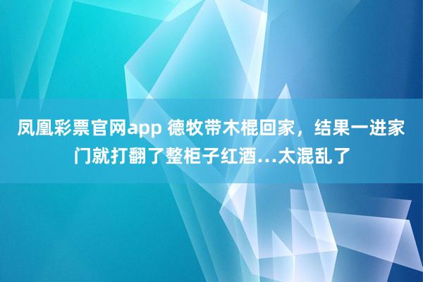 凤凰彩票官网app 德牧带木棍回家，结果一进家门就打翻了整柜子红酒…太混乱了