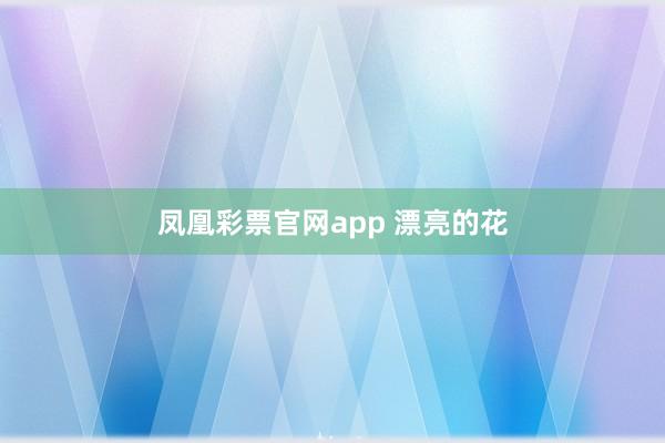 凤凰彩票官网app 漂亮的花