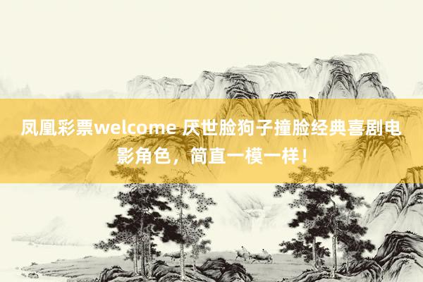凤凰彩票welcome 厌世脸狗子撞脸经典喜剧电影角色,简直一模一样!