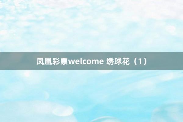 凤凰彩票welcome 绣球花（1）