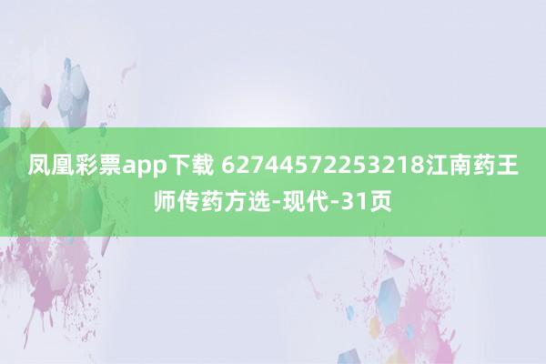 凤凰彩票app下载 62744572253218江南药王师传药方选-现代-31页