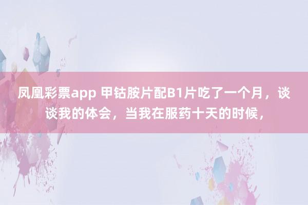 凤凰彩票app 甲钴胺片配B1片吃了一个月，谈谈我的体会，当我在服药十天的时候，