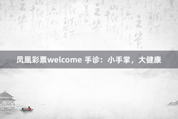 凤凰彩票welcome 手诊：小手掌，大健康
