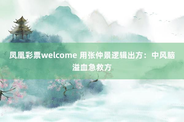 凤凰彩票welcome 用张仲景逻辑出方：中风脑溢血急救方