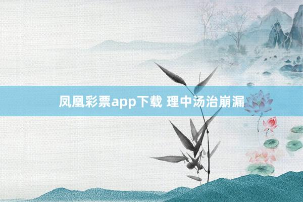 凤凰彩票app下载 理中汤治崩漏