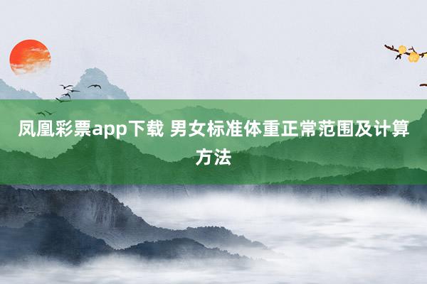 凤凰彩票app下载 男女标准体重正常范围及计算方法