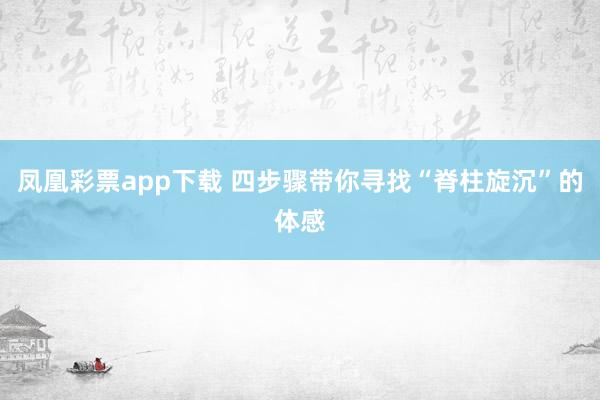 凤凰彩票app下载 四步骤带你寻找“脊柱旋沉”的体感