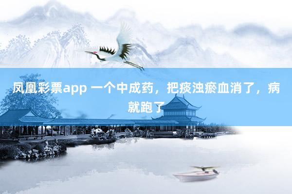 凤凰彩票app 一个中成药，把痰浊瘀血消了，病就跑了