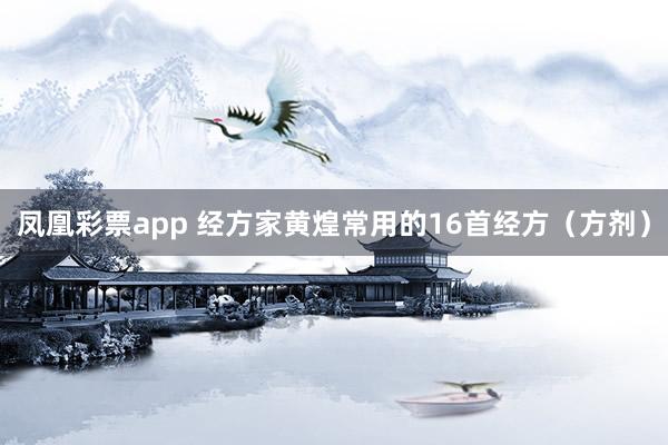 凤凰彩票app 经方家黄煌常用的16首经方（方剂）