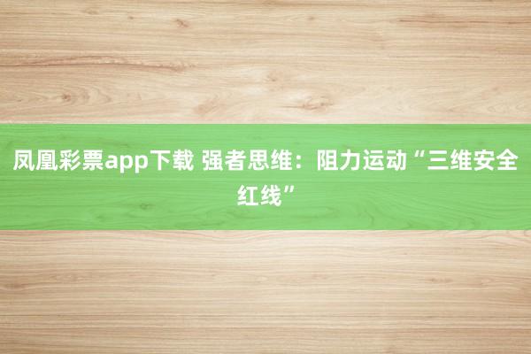 凤凰彩票app下载 强者思维：阻力运动“三维安全红线”