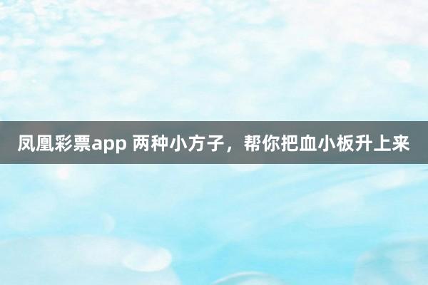 凤凰彩票app 两种小方子，帮你把血小板升上来