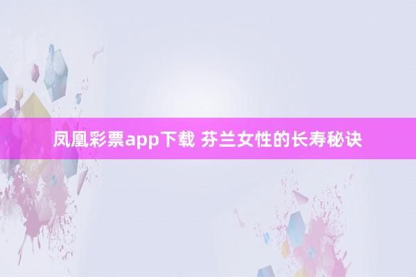 凤凰彩票app下载 芬兰女性的长寿秘诀