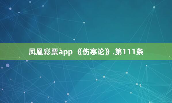 凤凰彩票app 《伤寒论》.第111条