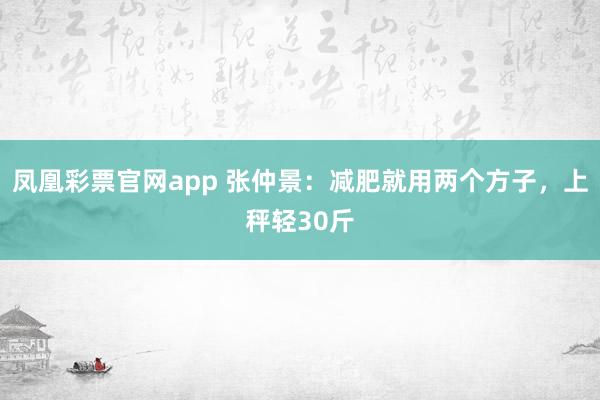 凤凰彩票官网app 张仲景：减肥就用两个方子，上秤轻30斤
