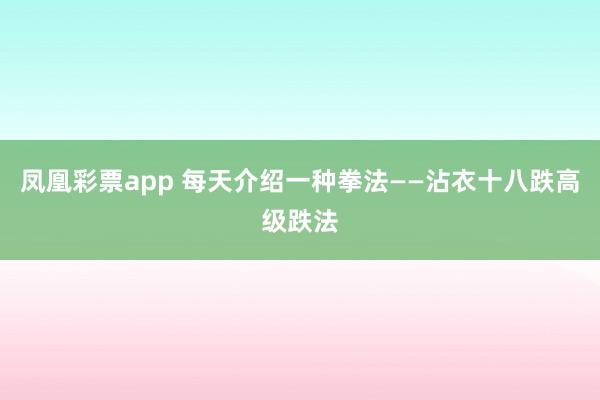 凤凰彩票app 每天介绍一种拳法——沾衣十八跌高级跌法