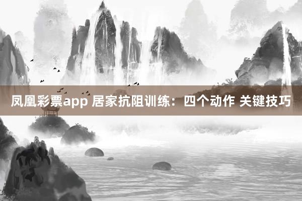 凤凰彩票app 居家抗阻训练：四个动作 关键技巧