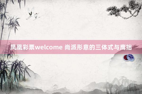 凤凰彩票welcome 尚派形意的三体式与鹰拙