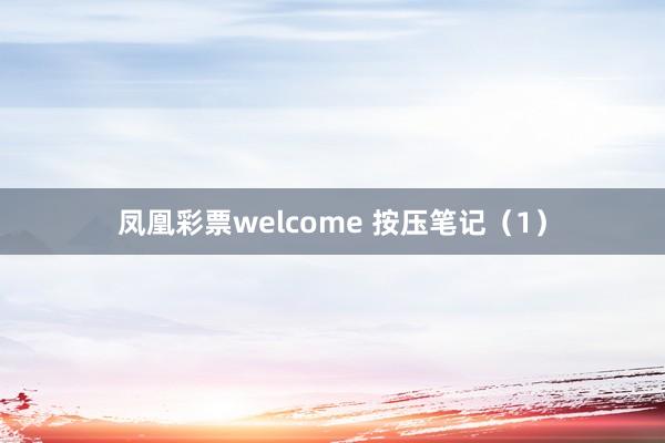 凤凰彩票welcome 按压笔记（1）