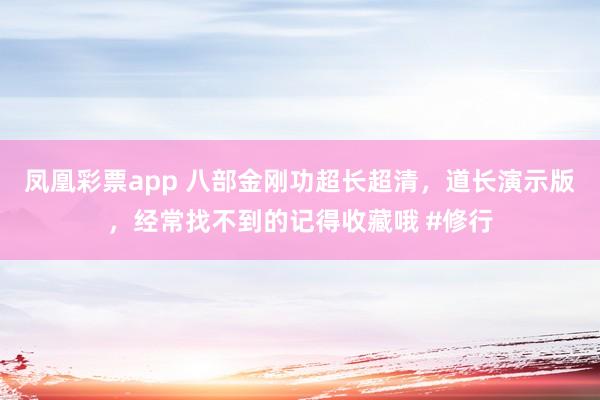 凤凰彩票app 八部金刚功超长超清，道长演示版，经常找不到的记得收藏哦 #修行