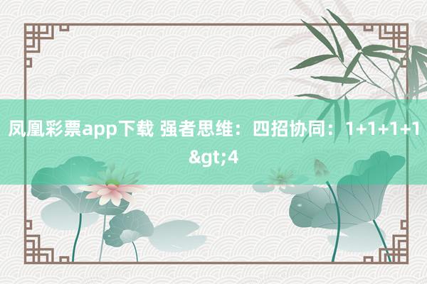 凤凰彩票app下载 强者思维：四招协同：1+1+1+1>4